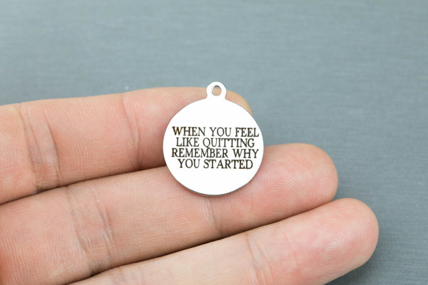 Stainless Steel Charms -- when you feel like quitting remember where you started - Laser Engraved Silver Tone