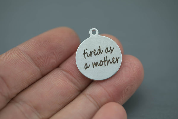 Stainless Steel Charms -Tired As A Mother- Laser Engraved Silver Tone - Bulk Pricing